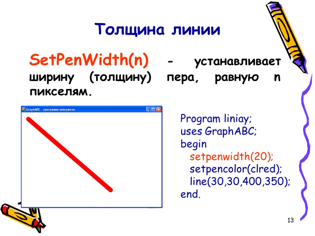 13 Толщина линии SetPenWidth(n) - устанавливает ширину (толщину) пера, равную n пикселям. Program liniay;